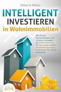 Mehr über den Artikel erfahren INTELLIGENT INVESTIEREN in Wohnimmobilien: Wie Sie die hochprofitablen und sicheren Strategien der Profi-Investoren für sich nutzen und Ihr Immobilienvermögen in kürzester Zeit enorm vermehren